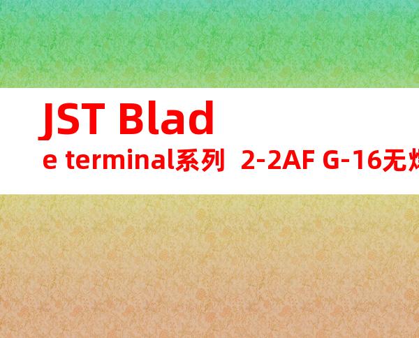 JST Blade terminal系列  2-2AF G-16无焊端子产品规格书